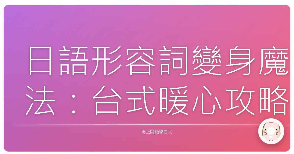 日語形容詞變身魔法：台式暖心攻略，讓你形容詞變化不再卡卡！