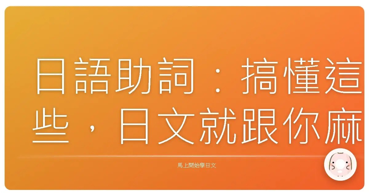 日語助詞：搞懂這些，日文就跟你麻吉一樣！