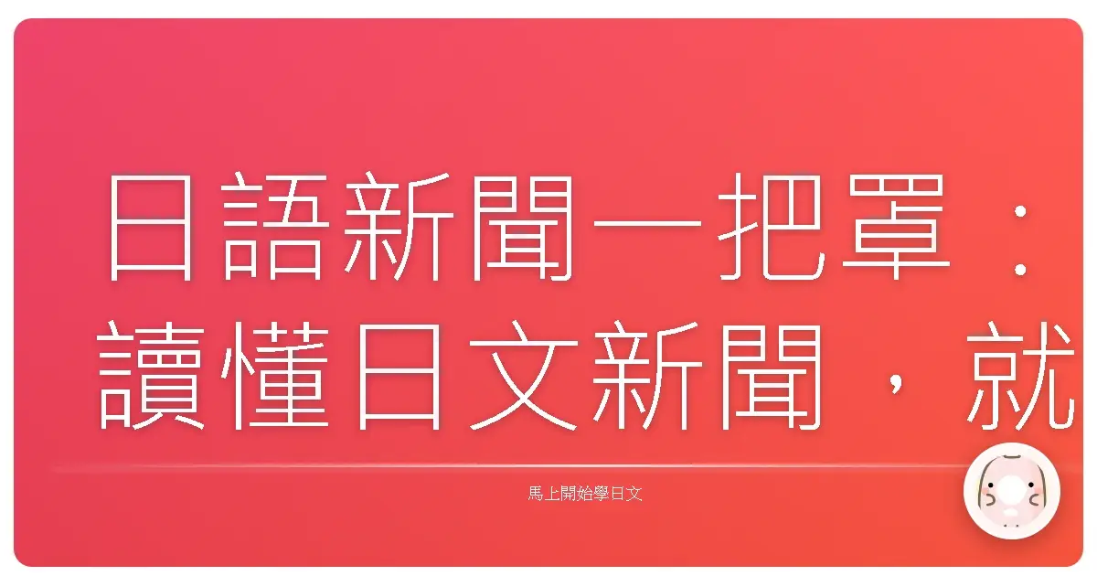 日語新聞一把罩：讀懂日文新聞，就像跟日本朋友聊天一樣輕鬆！