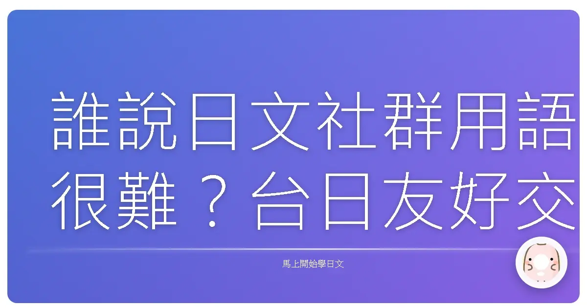 誰說日文社群用語很難？台日友好交流，讓你一秒變身社群達人！
