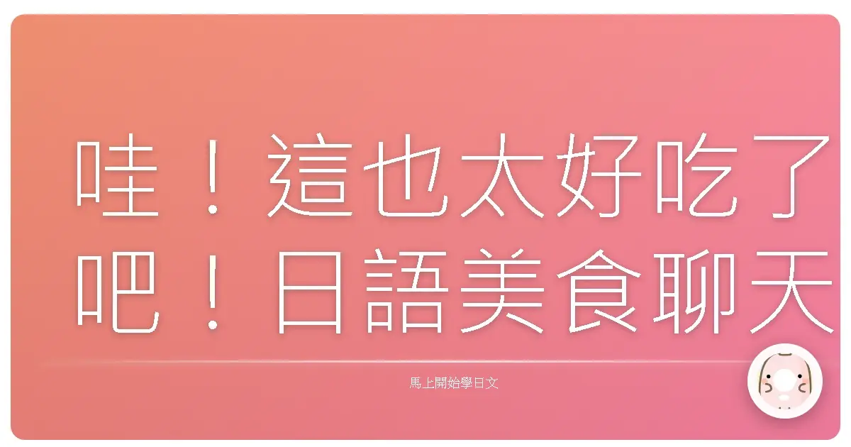 哇！這也太好吃了吧！日語美食聊天術，讓你一秒變美食通！