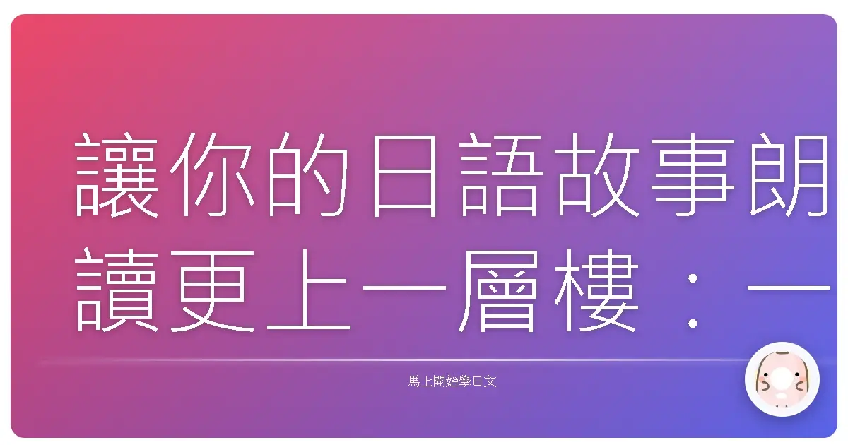 讓你的日語故事朗讀更上一層樓：一起享受聲音的魔法！