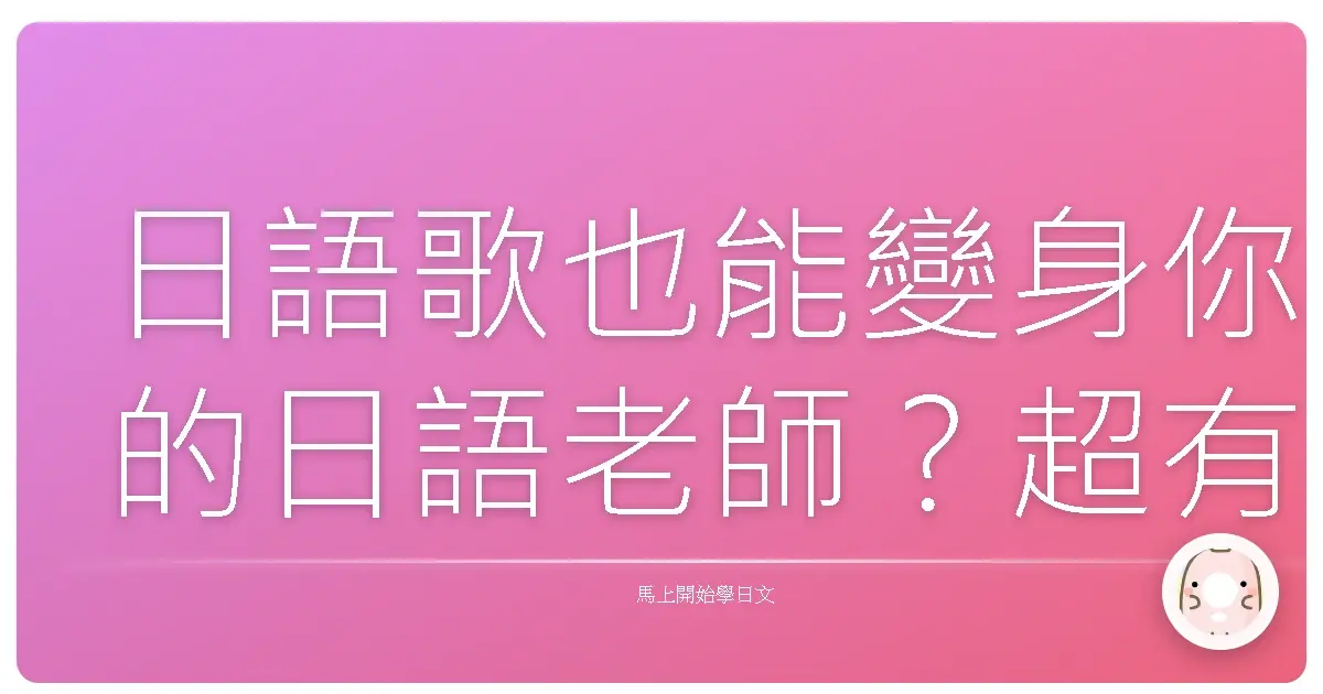 日語歌也能變身你的日語老師？超有效的練功秘笈大公開！