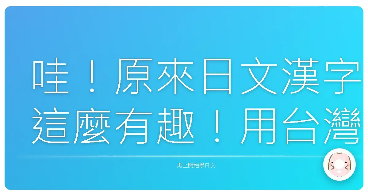 哇！原來日文漢字這麼有趣！用台灣人的視角來學日語，輕鬆又好玩！