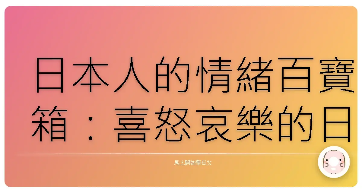 日本人的情緒百寶箱：喜怒哀樂的日語表達，讓你不再詞窮！