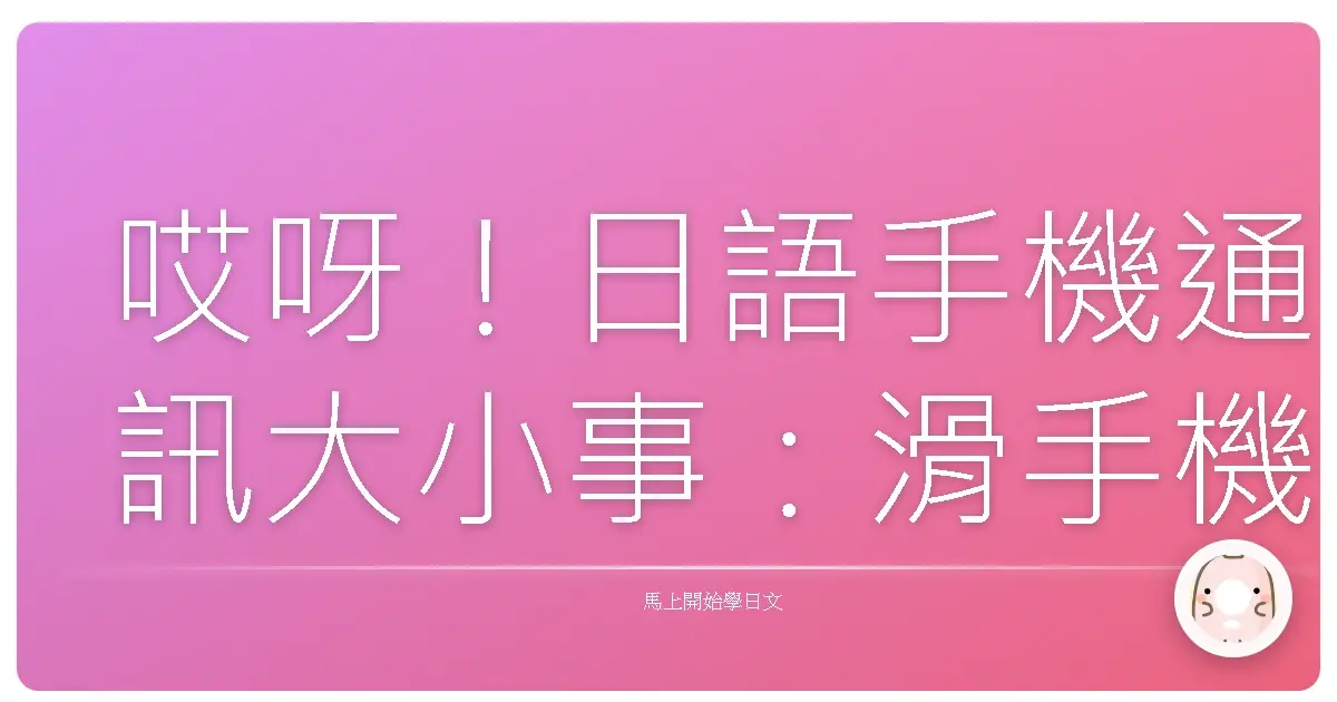 哎呀！日語手機通訊大小事：滑手機也能學日文啦！