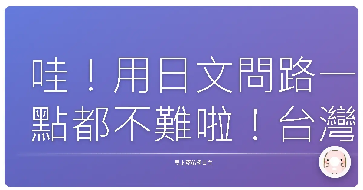 哇！用日文問路一點都不難啦！台灣人也能輕鬆上手的交通問路實戰練習