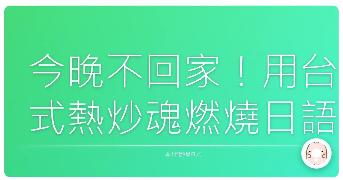 今晚不回家！用台式熱炒魂燃燒日語居酒屋！讓你一秒變身在地老饕！