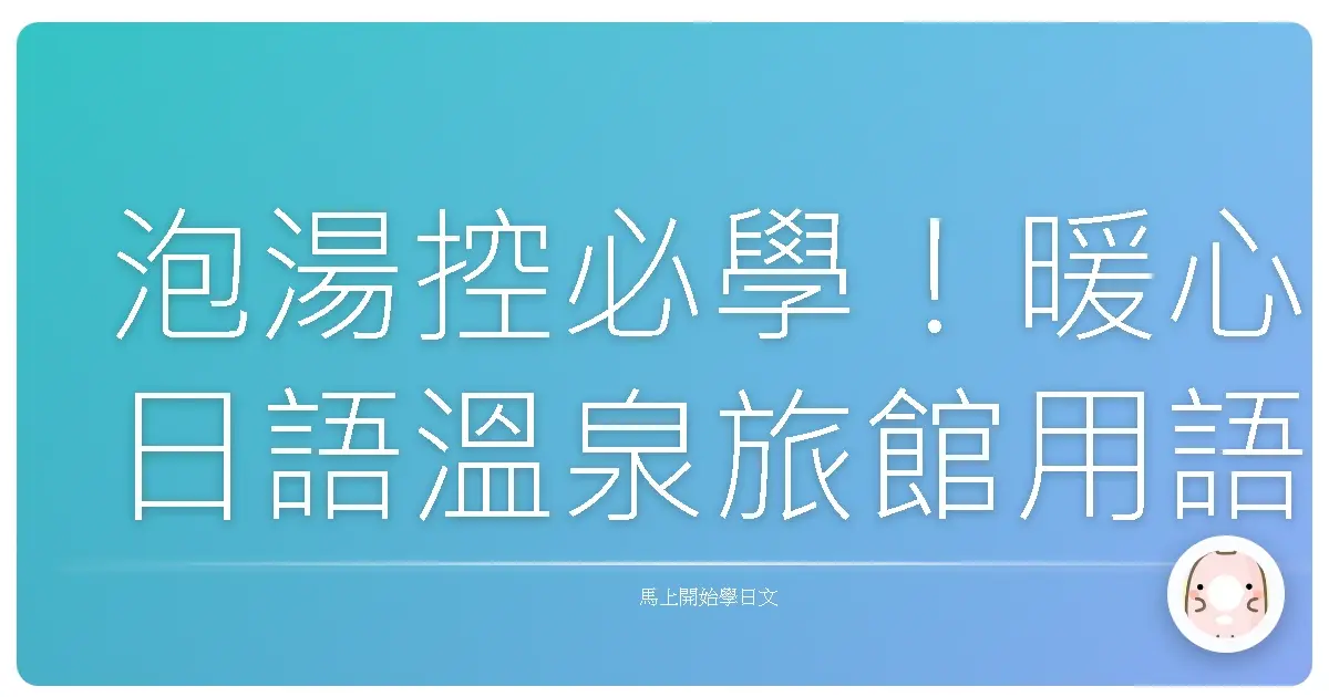 泡湯控必學！暖心日語溫泉旅館用語全攻略，讓你一秒變內行！
