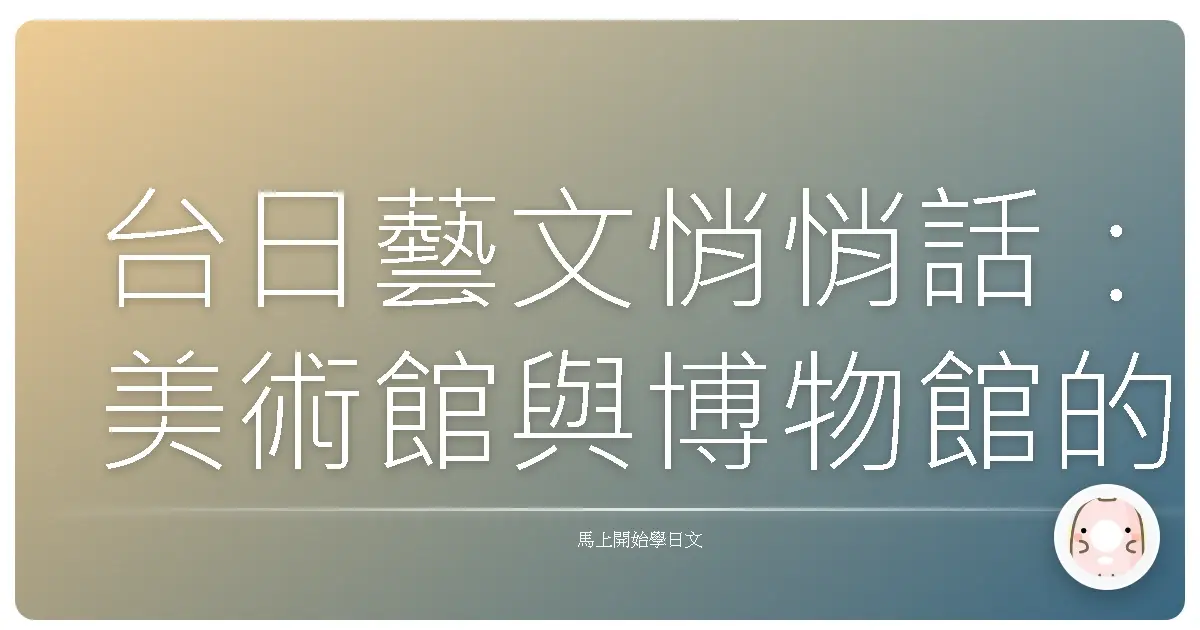 台日藝文悄悄話：美術館與博物館的跨海心靈交流