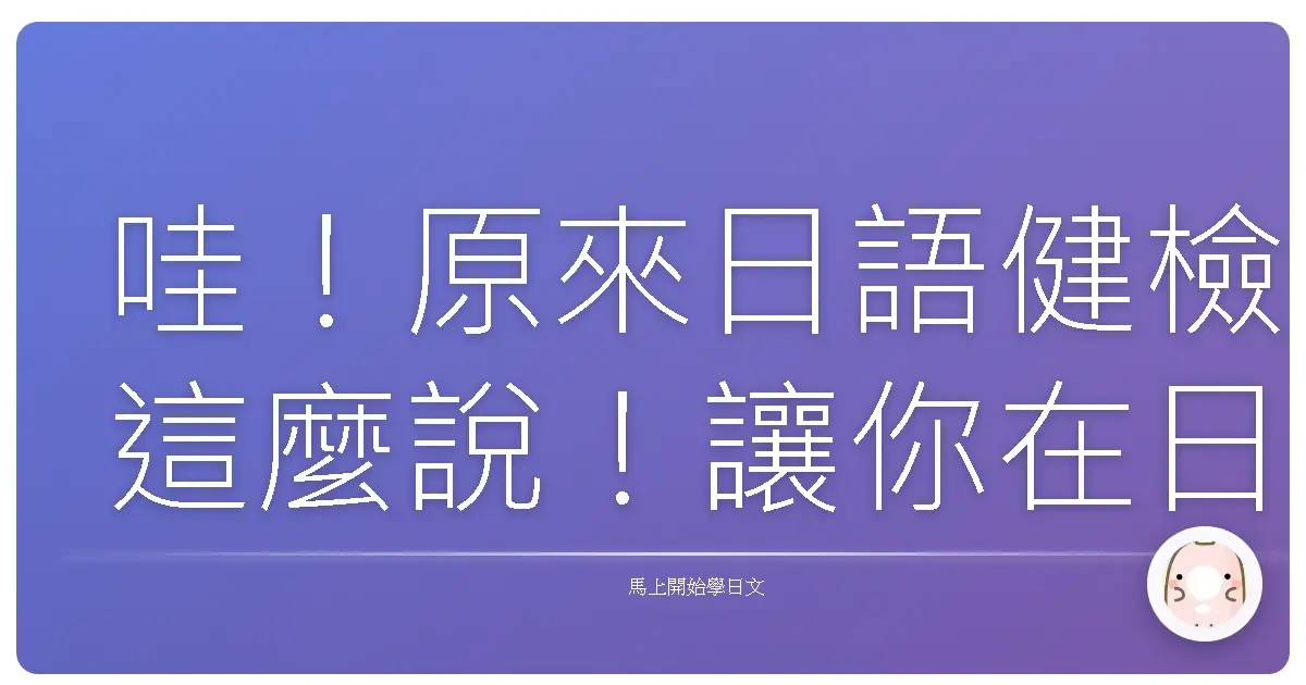 哇！原來日語健檢這麼說！讓你在日本也能安心做檢查