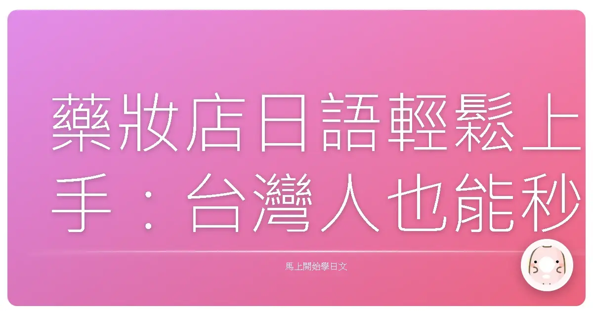 藥妝店日語輕鬆上手：台灣人也能秒懂的購藥情境攻略