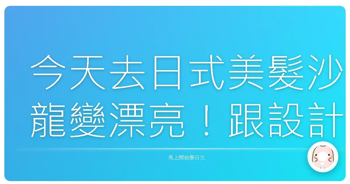 今天去日式美髮沙龍變漂亮！跟設計師輕鬆聊天的秘密武器大公開