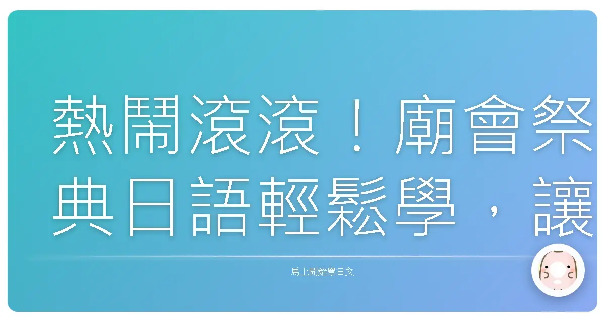 熱鬧滾滾！廟會祭典日語輕鬆學，讓你一秒融入日本夏日風情！