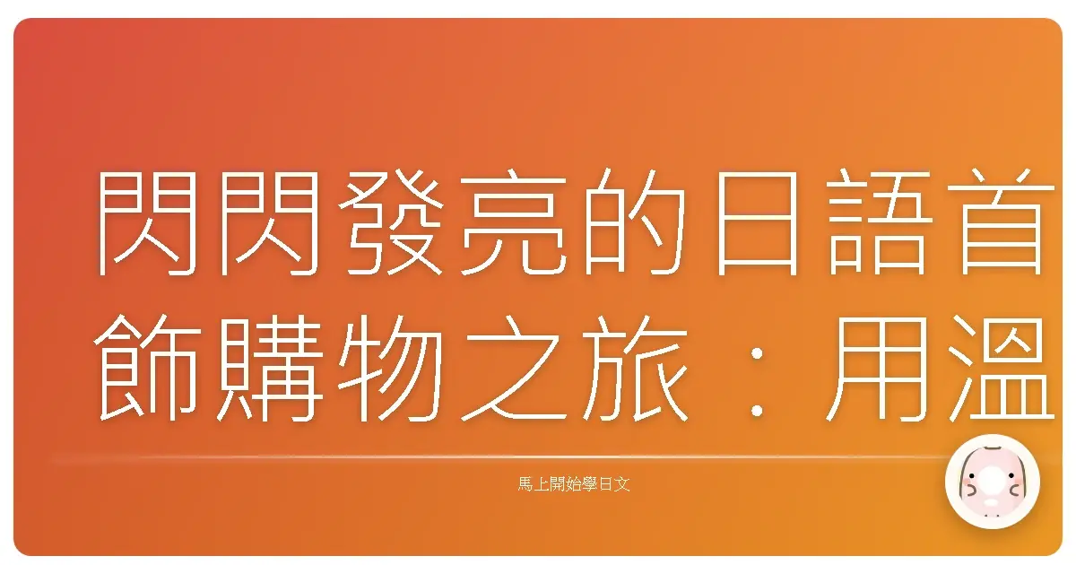 閃閃發亮的日語首飾購物之旅：用溫暖的語言打造你的專屬風格