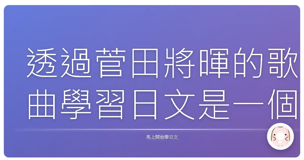 透過菅田將暉的歌曲學習日文是一個非常有效且有趣的方法