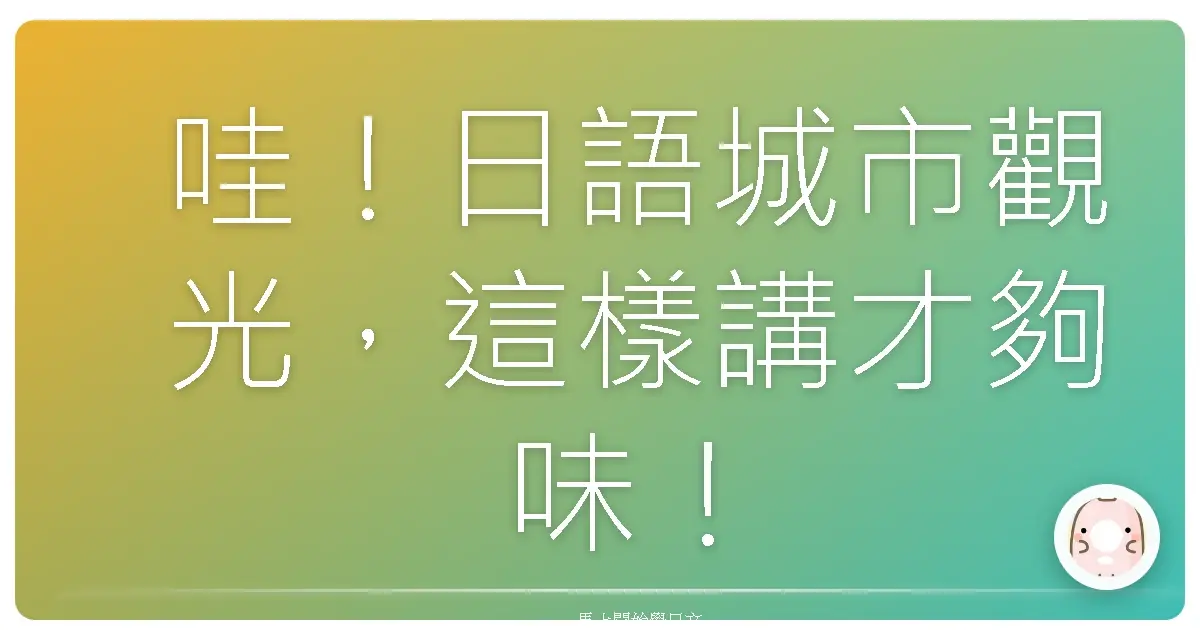 哇！日語城市觀光，這樣講才夠味！台味日語交流大公開