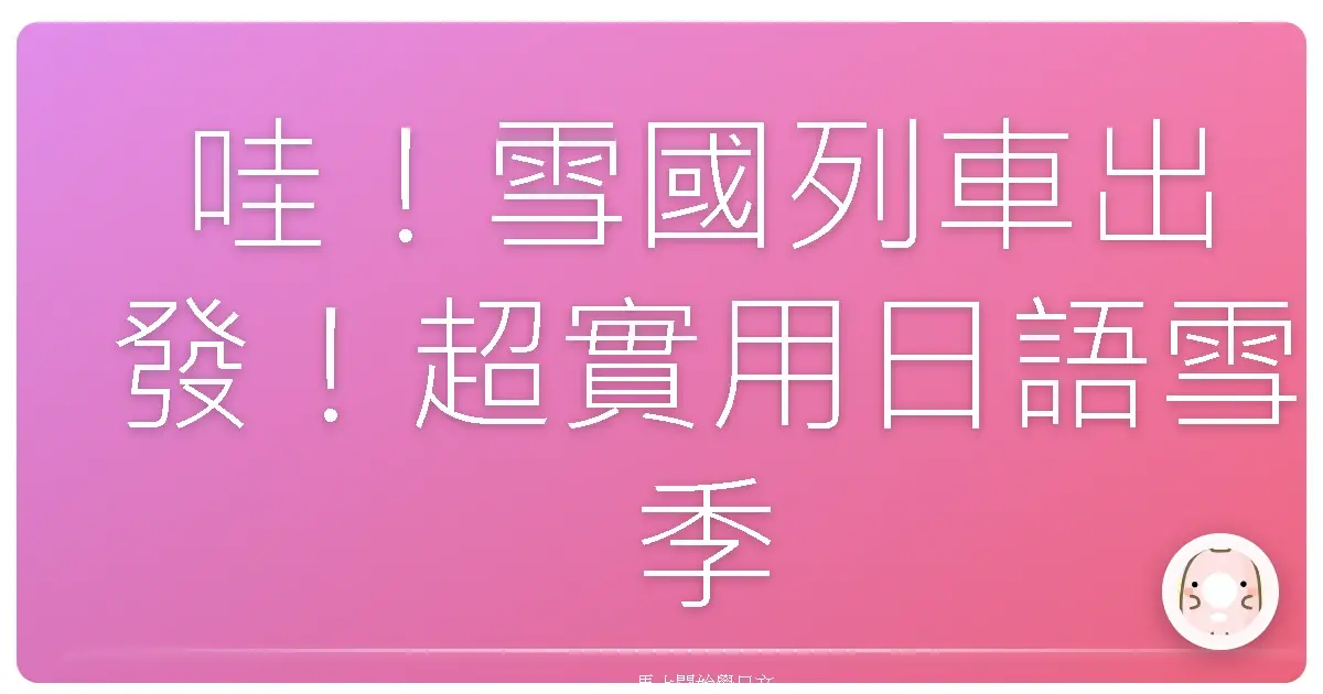 哇！雪國列車出發！超實用日語雪季旅遊全攻略，讓你一秒變身滑雪達人！