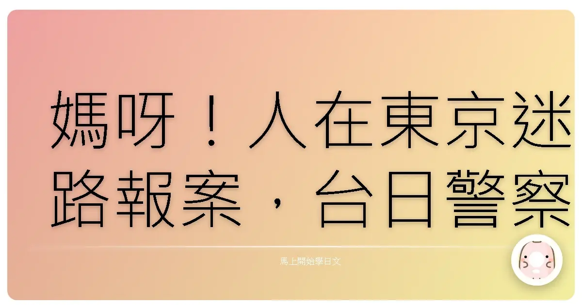 媽呀！人在東京迷路報案，台日警察阿伯溫馨神救援！
