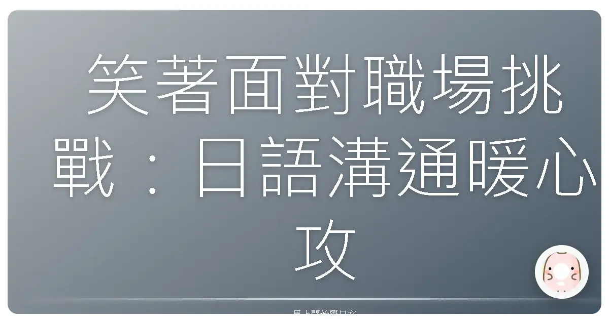 笑著面對職場挑戰：日語溝通暖心攻略，讓你成為辦公室裡最受歡迎的人！