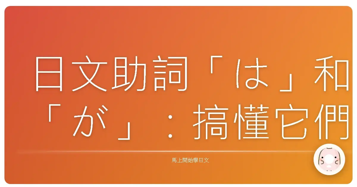 日文助詞「は」和「が」：搞懂它們，日文不再卡卡的！