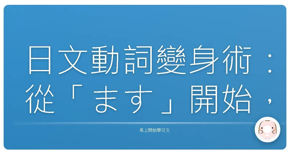日文動詞變身術：從「ます」開始，讓你輕鬆開口說日語！