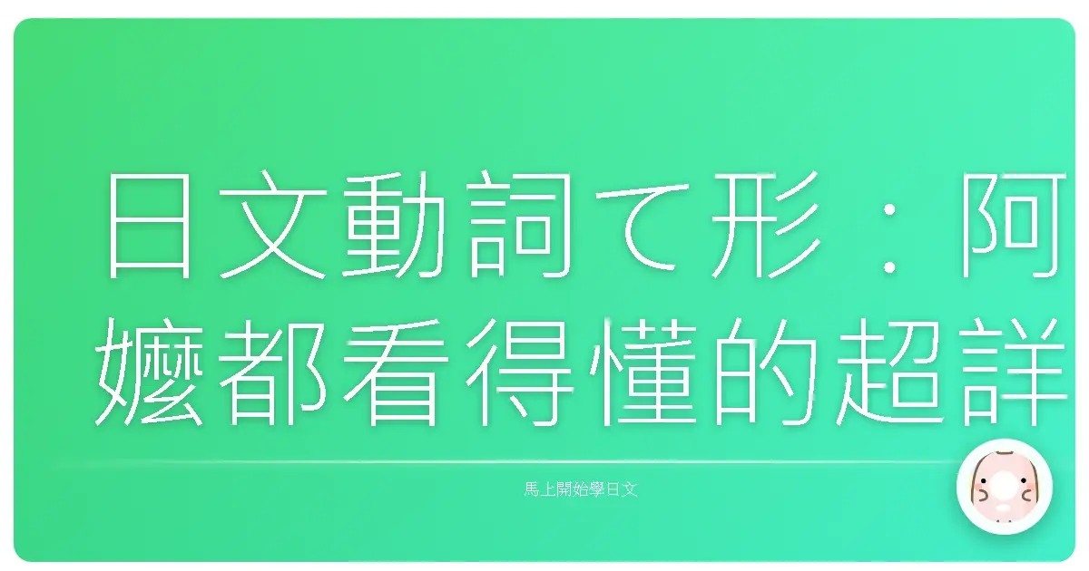 日文動詞て形：阿嬤都看得懂的超詳盡用法攻略！