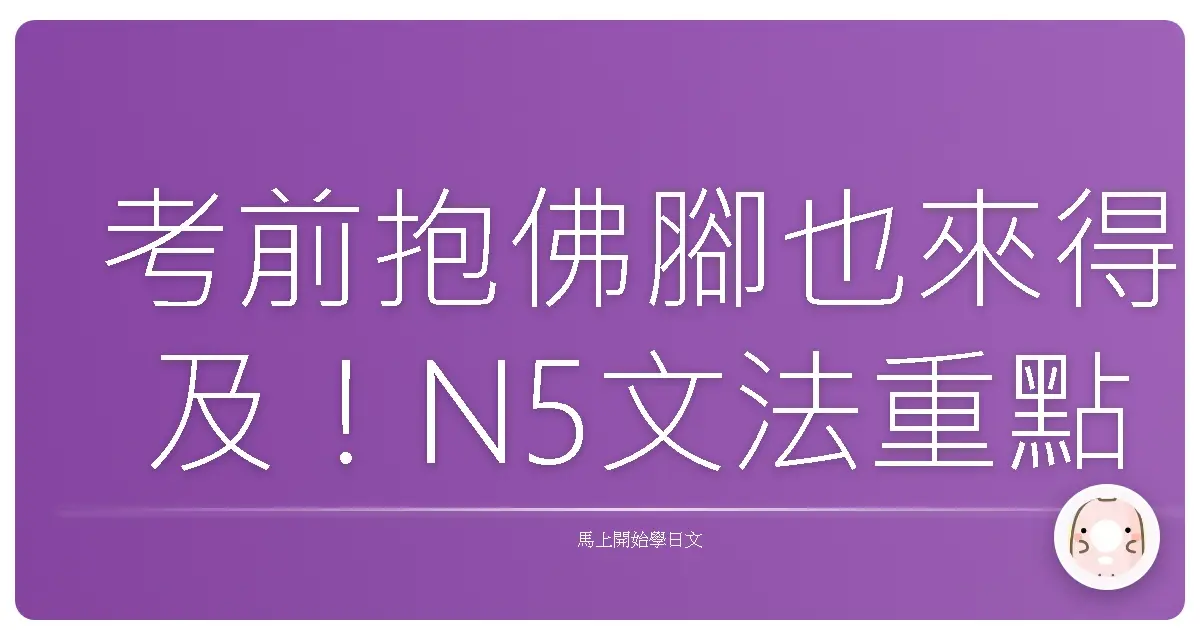考前抱佛腳也來得及！N5文法重點整理，這篇讀完就安心啦！