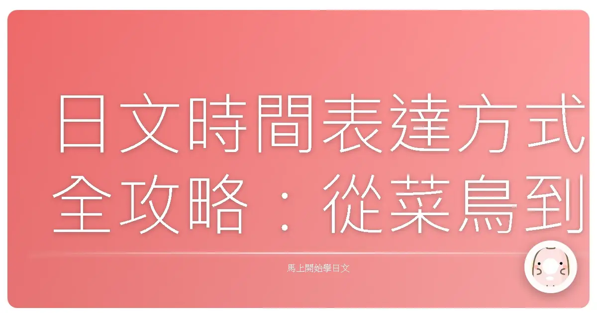 日文時間表達方式全攻略：從菜鳥到老手都適用的暖心指南
