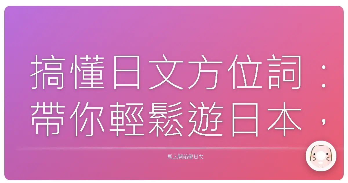 搞懂日文方位詞：帶你輕鬆遊日本，不再迷路啦！