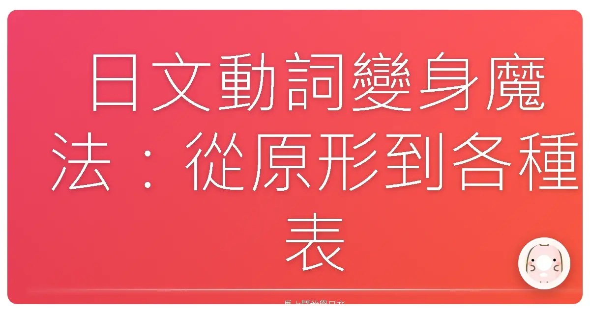 日文動詞變身魔法：從原形到各種表情，一次搞懂！