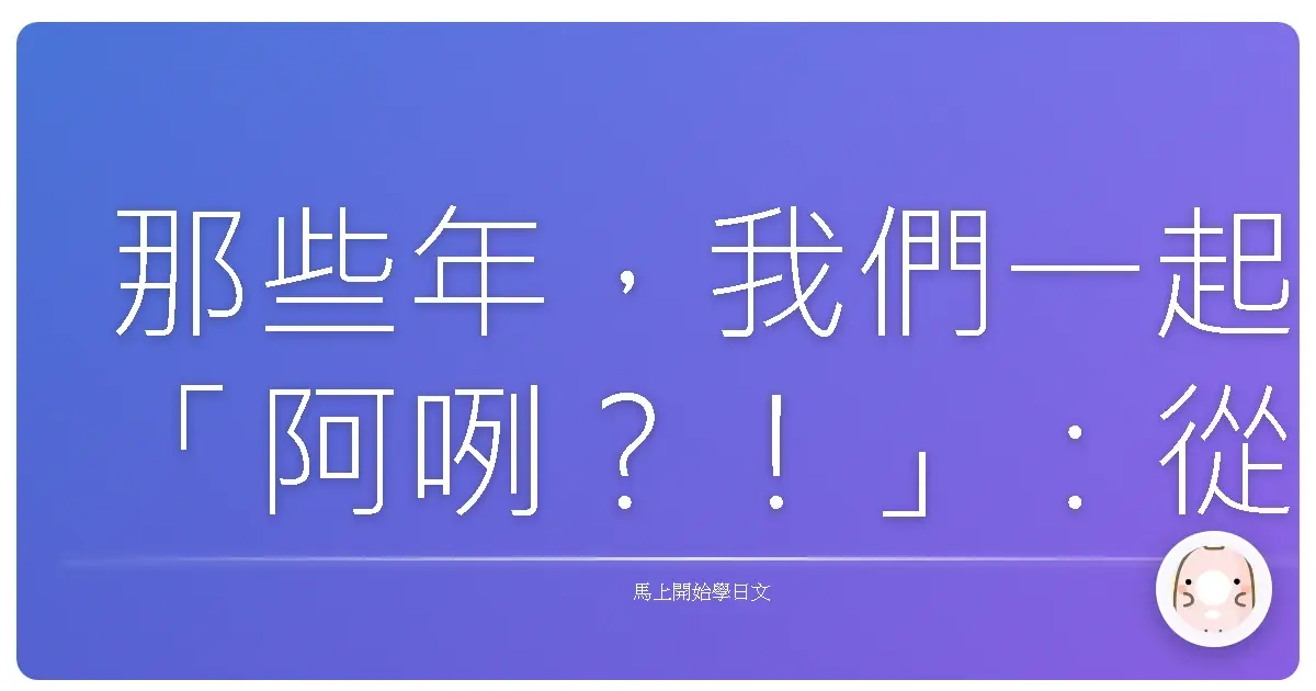 那些年，我們一起「阿咧？！」：從日語口頭禪看見台日友好日常