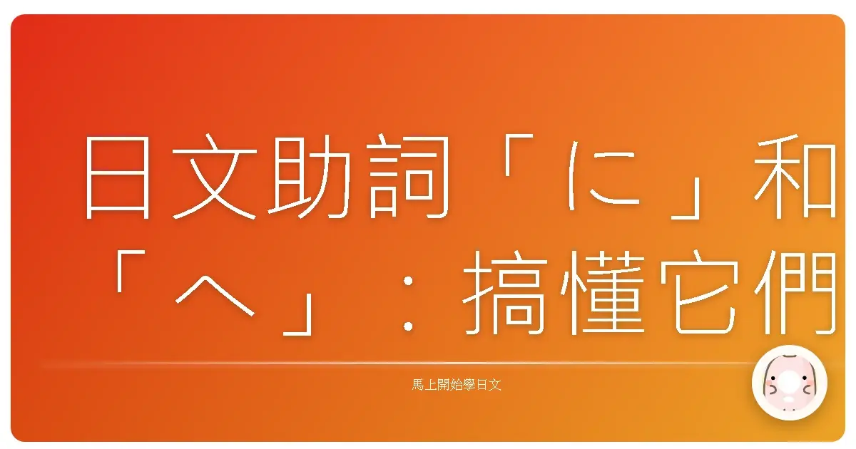 日文助詞「に」和「へ」：搞懂它們，日語就Level Up啦！