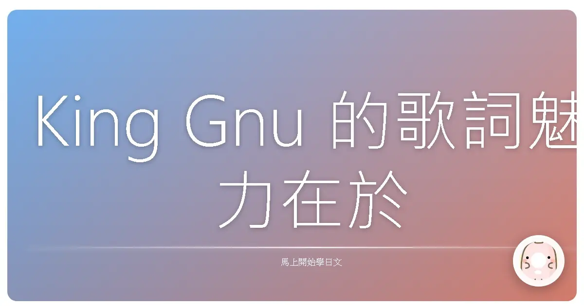 King Gnu 的歌詞魅力在於它不只用語言講述故事