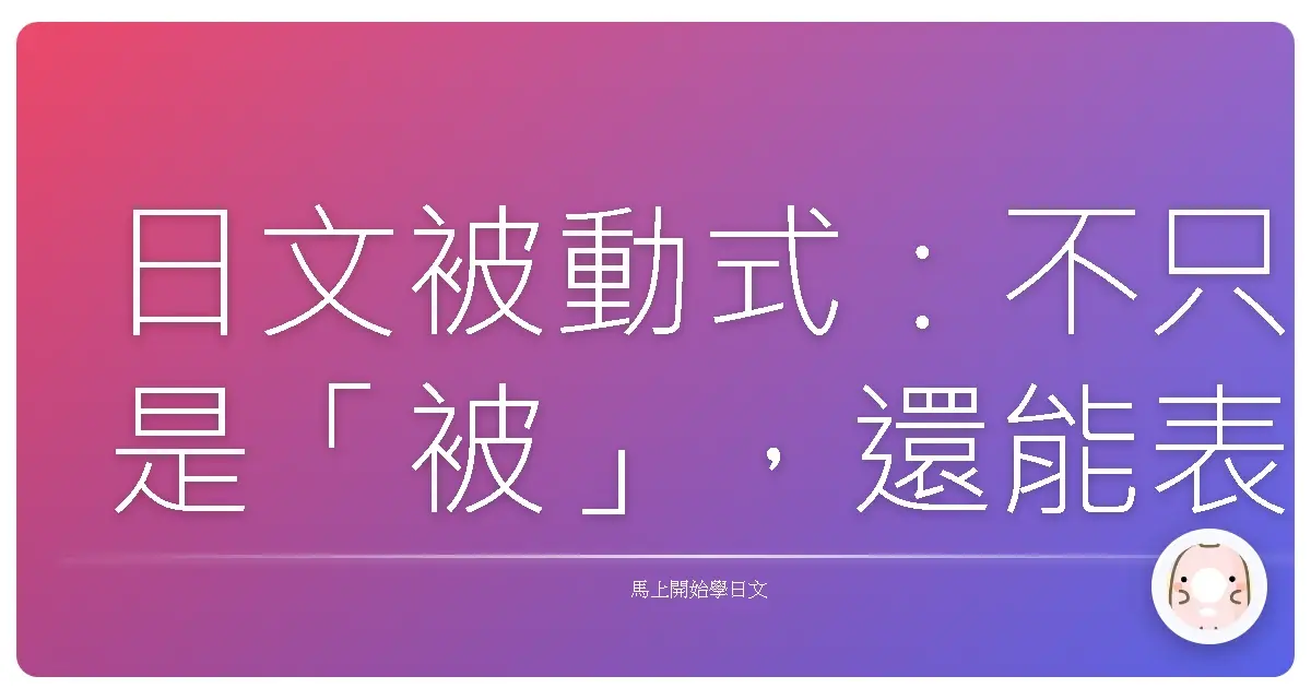 日文被動式：不只是「被」，還能表達更多情感與觀點！