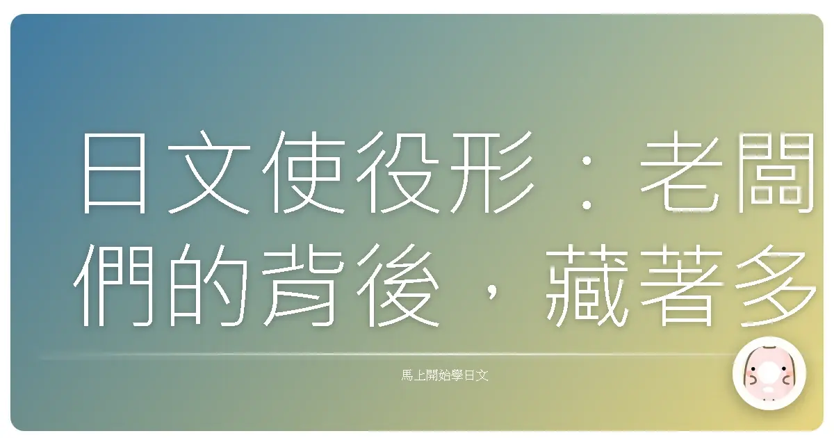 日文使役形:老闆們的背後,藏著多少社畜的血淚啊! (ゝ∀・)