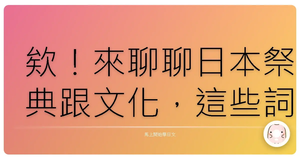 欸!來聊聊日本祭典跟文化,這些詞你一定會用到啦!