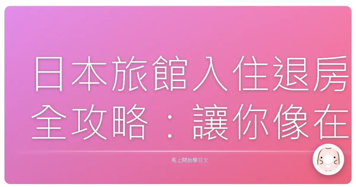 日本旅館入住退房全攻略：讓你像在地人一樣輕鬆Check-in & Check-out！