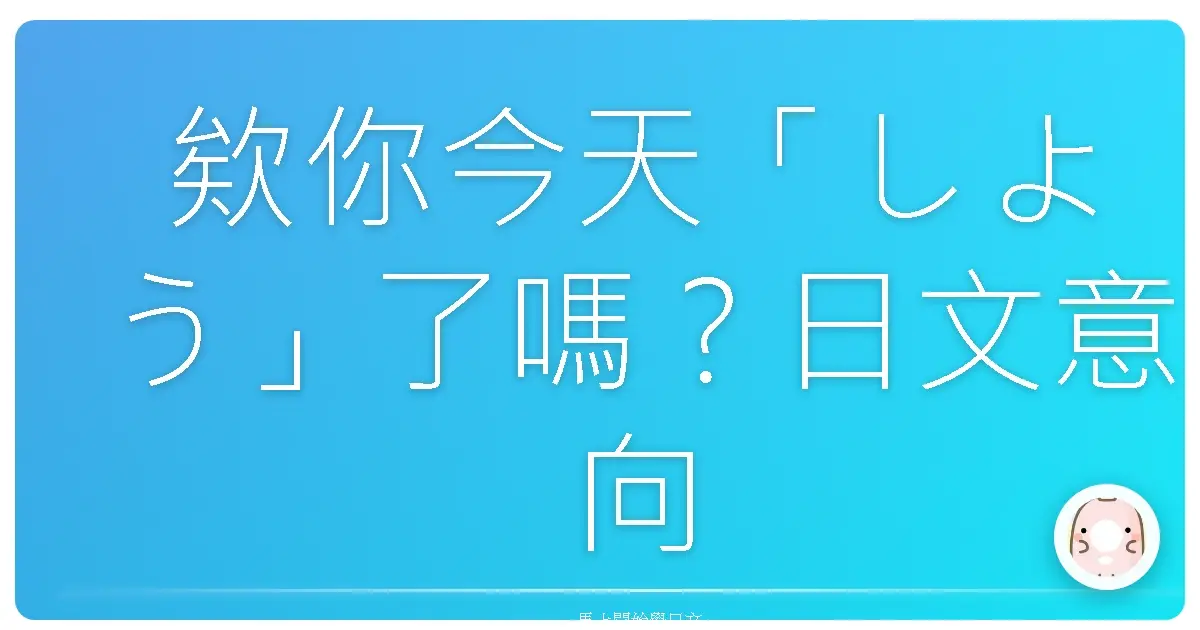 欸你今天「しよう」了嗎?日文意向形完全攻略,保證讓你一學就愛上!