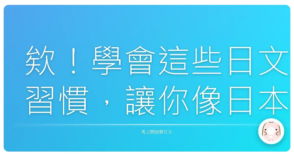 欸!學會這些日文習慣,讓你像日本人一樣自然!