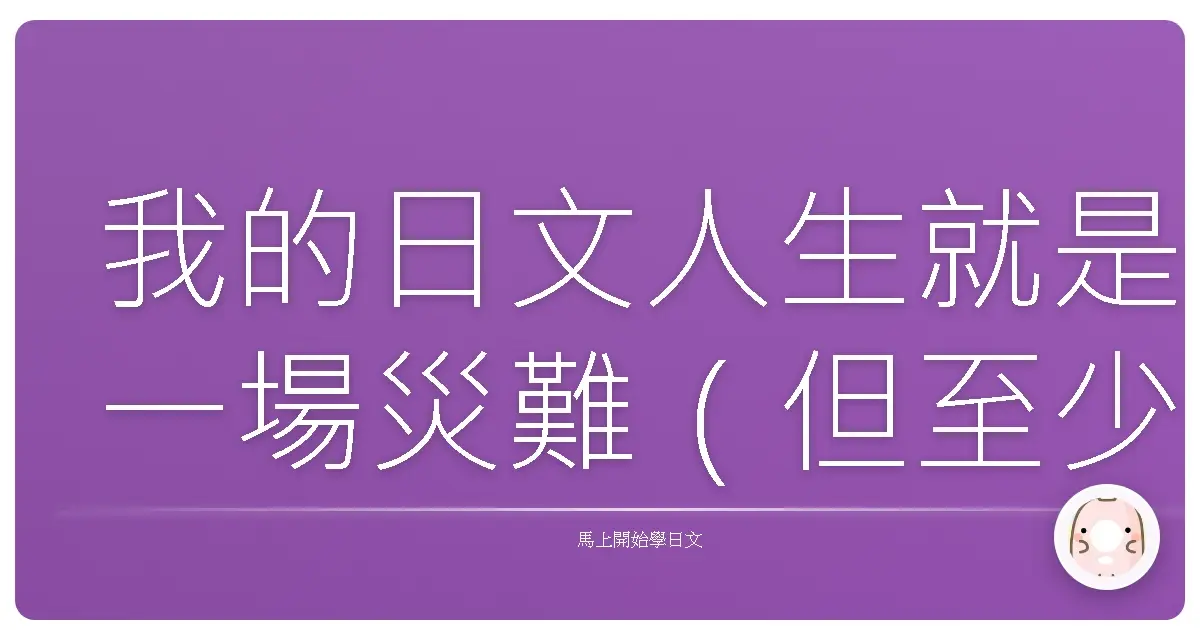 我的日文人生就是一場災難（但至少我學會了怎麼說「糟透了」）