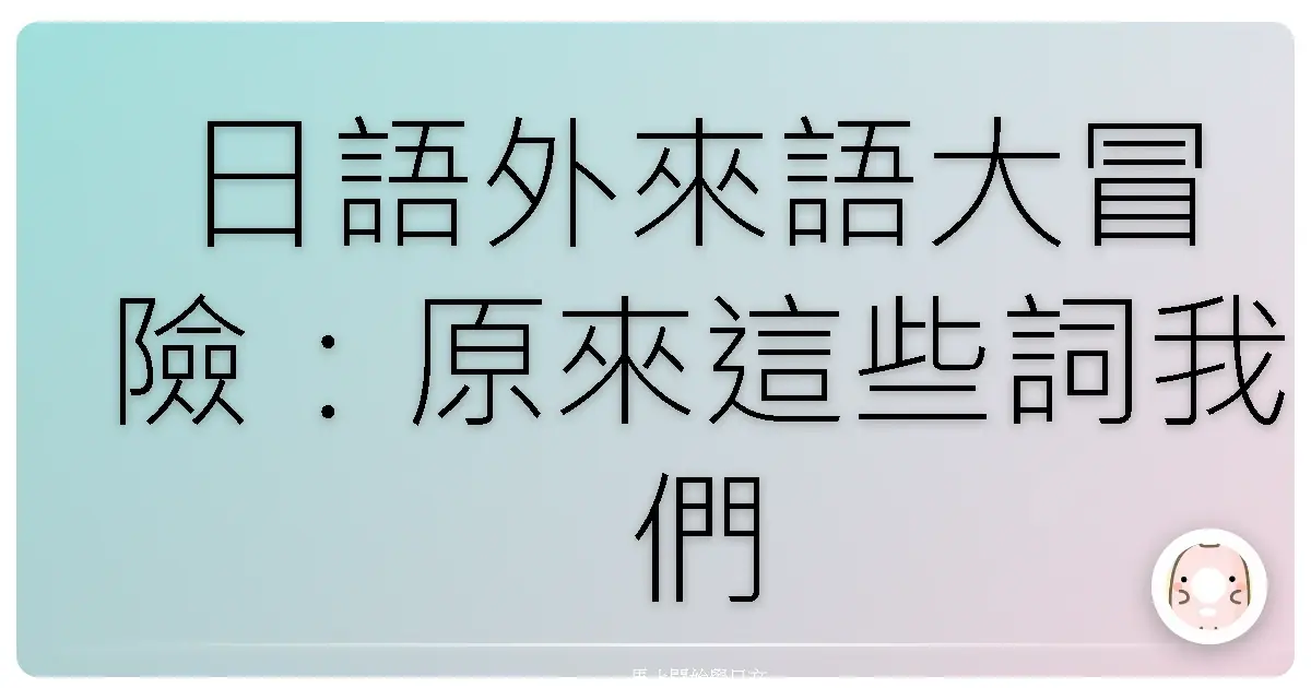日語外來語大冒險:原來這些詞我們每天都在用!