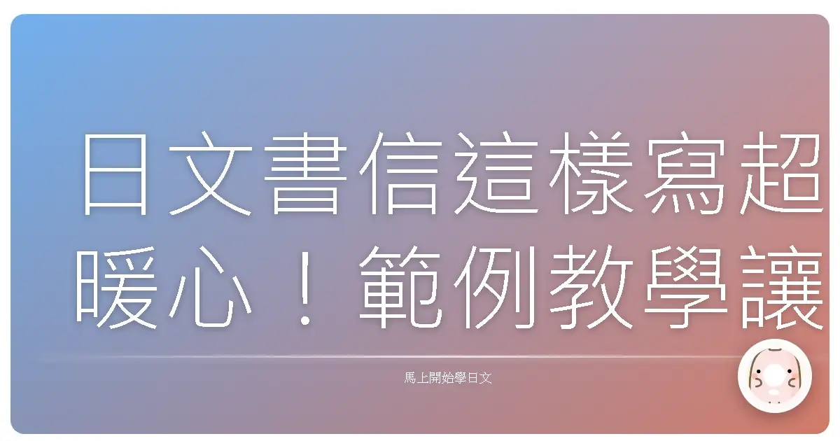日文書信這樣寫超暖心!範例教學讓你成為手寫信達人