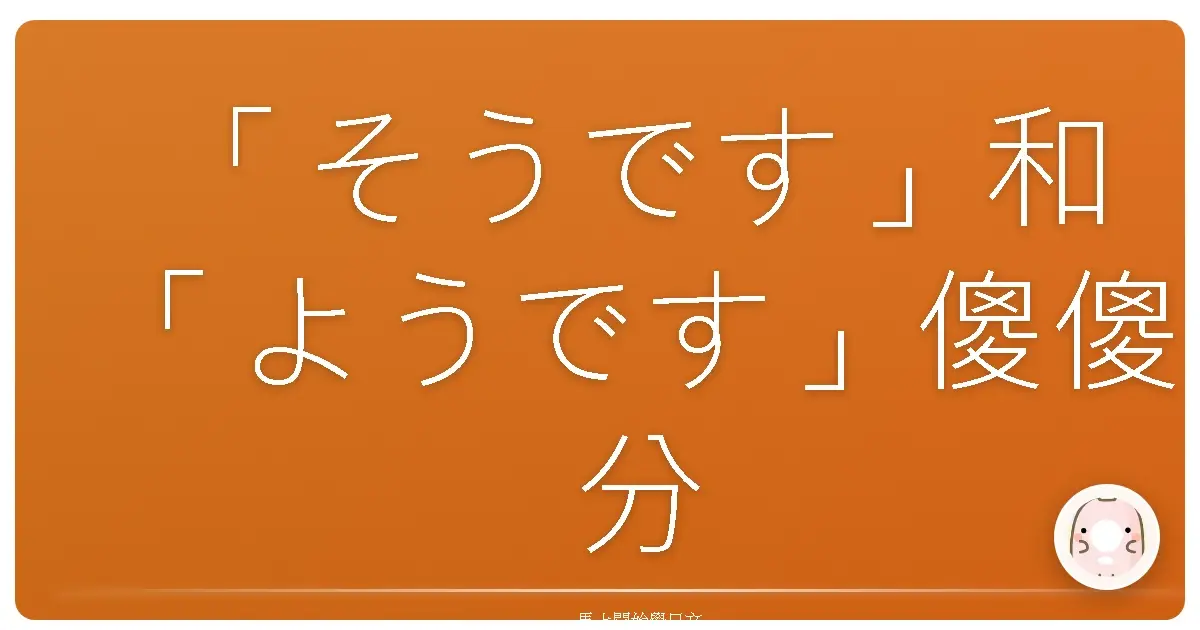 「そうです」和「ようです」傻傻分不清?台式日文解惑包來啦!