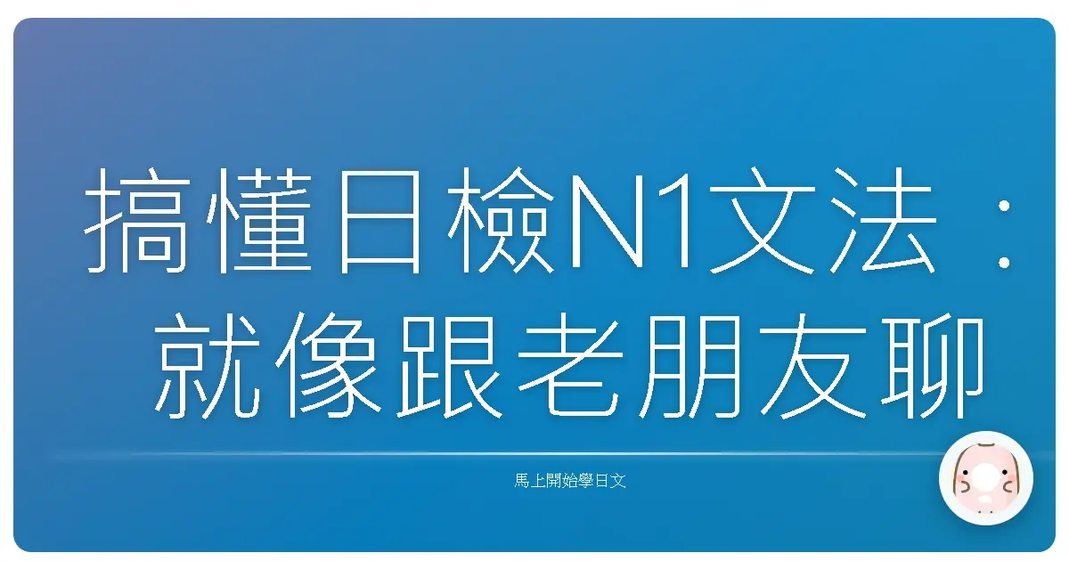 搞懂日檢N1文法:就像跟老朋友聊天一樣輕鬆!