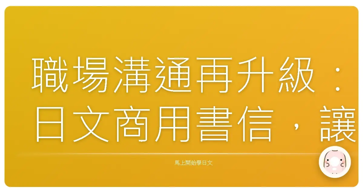 職場溝通再升級:日文商用書信,讓你魅力值爆表的秘密武器!