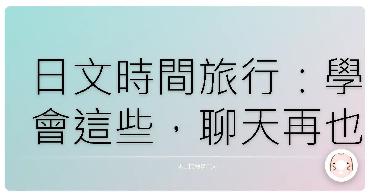 日文時間旅行:學會這些,聊天再也不怕時序錯亂啦!