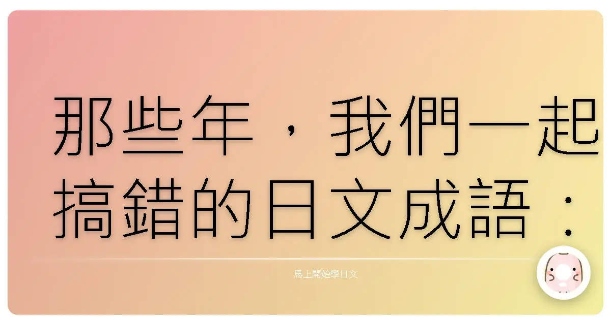 那些年，我們一起搞錯的日文成語：原來日本人是這樣說的啦！