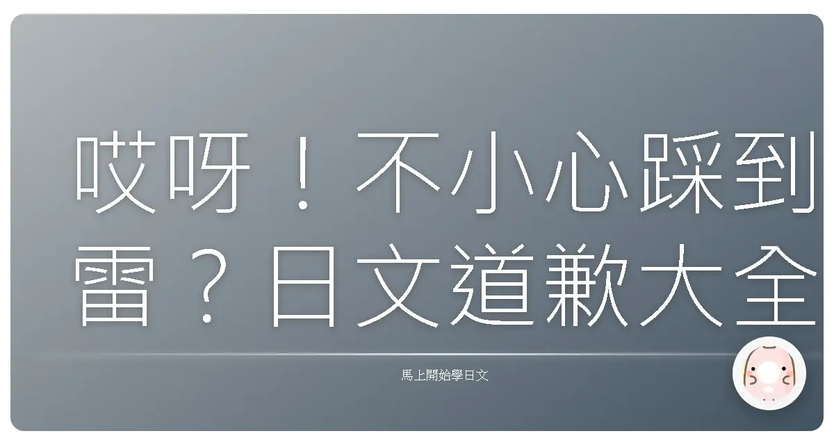 哎呀！不小心踩到雷？日文道歉大全，讓你不再詞窮！