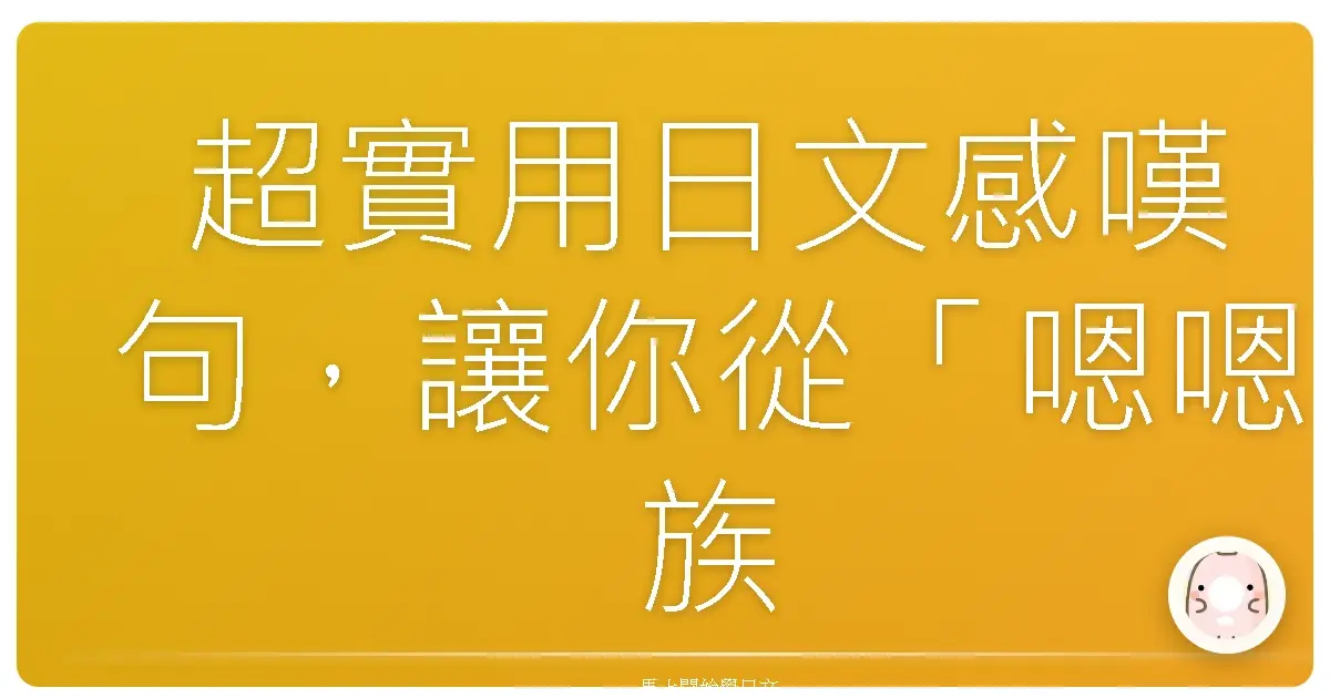 超實用日文感嘆句，讓你從「嗯嗯族」畢業，升級成會話高手